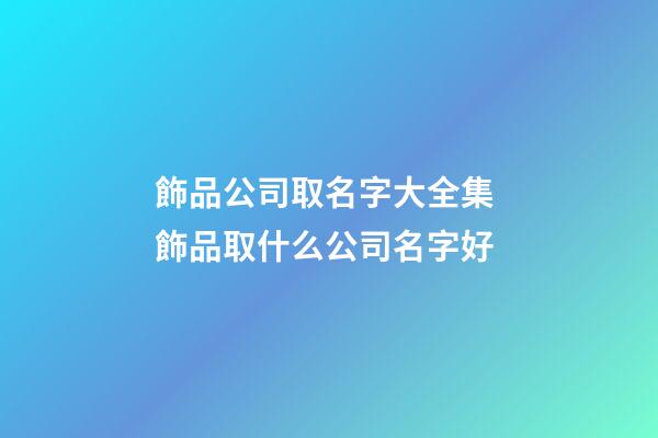 飾品公司取名字大全集 飾品取什么公司名字好-第1張-公司起名-玄機派